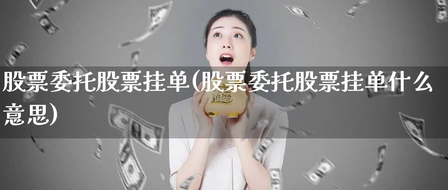 股票委托股票挂单(股票委托股票挂单什么意思)_https://www.lfyiying.com_个股_第1张