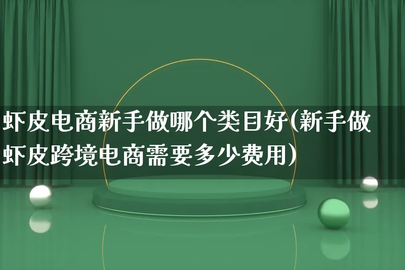 虾皮电商新手做哪个类目好(新手做虾皮跨境电商需要多少费用)_https://www.lfyiying.com_证券_第1张