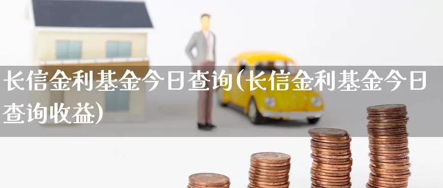 长信金利基金今日查询(长信金利基金今日查询收益)_https://www.lfyiying.com_港股_第1张