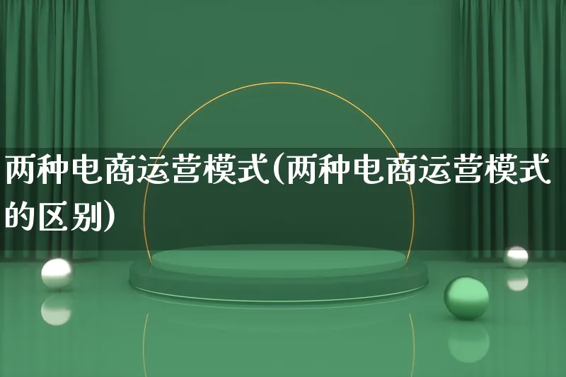 两种电商运营模式(两种电商运营模式的区别)_https://www.lfyiying.com_股票百科_第1张