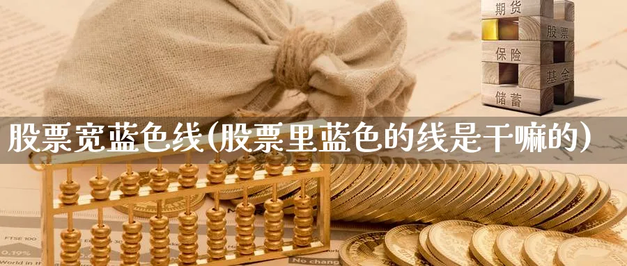 股票宽蓝色线(股票里蓝色的线是干嘛的)_https://www.lfyiying.com_股吧_第1张