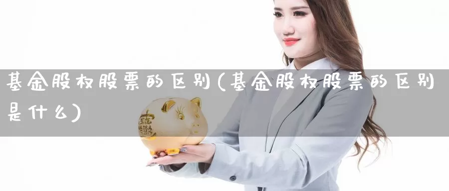 基金股权股票的区别(基金股权股票的区别是什么)_https://www.lfyiying.com_美股_第1张