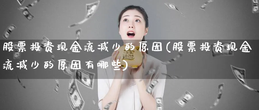 股票投资现金流减少的原因(股票投资现金流减少的原因有哪些)_https://www.lfyiying.com_股吧_第1张