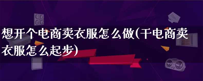 想开个电商卖衣服怎么做(干电商卖衣服怎么起步)_https://www.lfyiying.com_港股_第1张