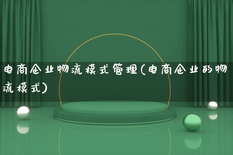 电商企业物流模式管理(电商企业的物流模式)_https://www.lfyiying.com_股吧_第1张