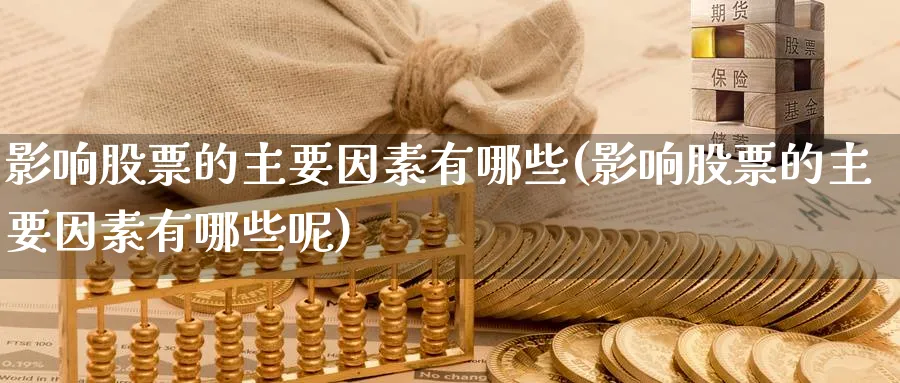 影响股票的主要因素有哪些(影响股票的主要因素有哪些呢)_https://www.lfyiying.com_个股_第1张