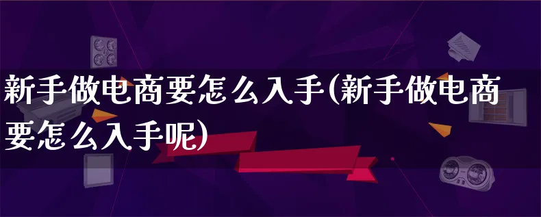 新手做电商要怎么入手(新手做电商要怎么入手呢)_https://www.lfyiying.com_证券_第1张