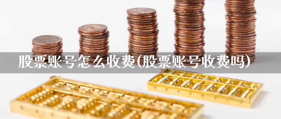 股票账号怎么收费(股票账号收费吗)_https://www.lfyiying.com_个股_第1张