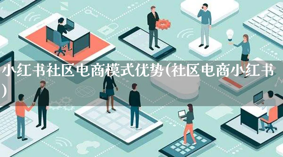 小红书社区电商模式优势(社区电商小红书)_https://www.lfyiying.com_股票百科_第1张