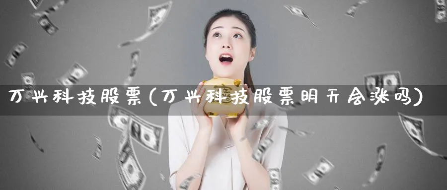 万兴科技股票(万兴科技股票明天会涨吗)_https://www.lfyiying.com_证券_第1张