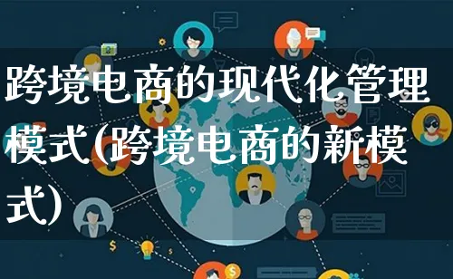 跨境电商的现代化管理模式(跨境电商的新模式)_https://www.lfyiying.com_股票百科_第1张