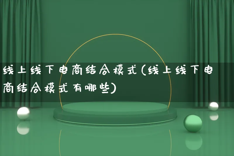 线上线下电商结合模式(线上线下电商结合模式有哪些)_https://www.lfyiying.com_股票百科_第1张