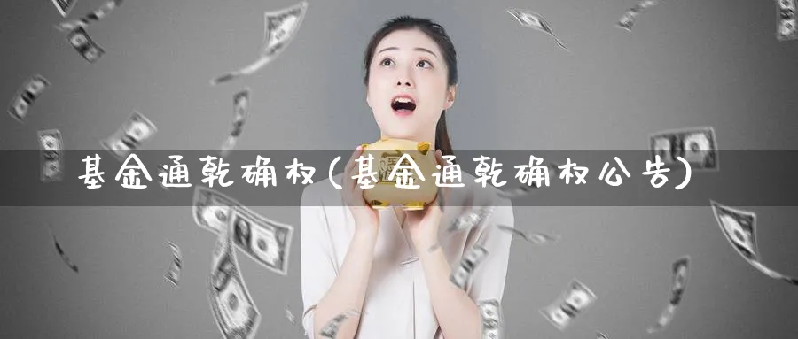 基金通乾确权(基金通乾确权公告)_https://www.lfyiying.com_美股_第1张