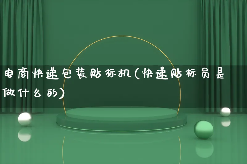 电商快递包装贴标机(快递贴标员是做什么的)_https://www.lfyiying.com_股票百科_第1张