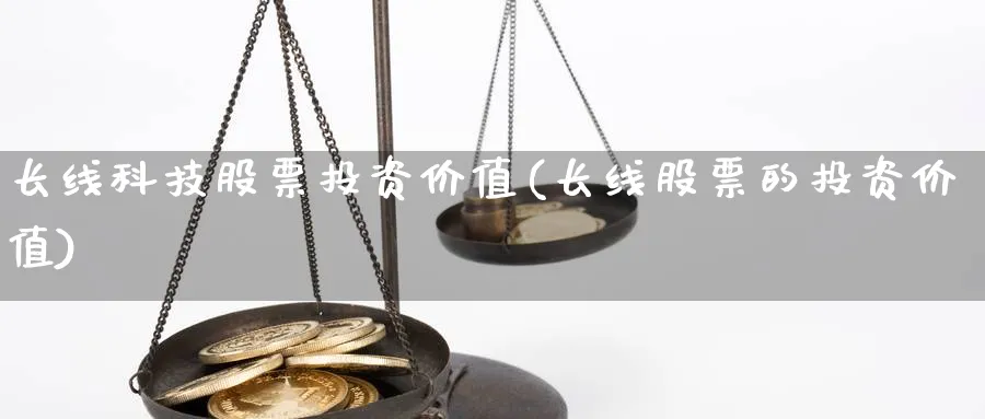 长线科技股票投资价值(长线股票的投资价值)_https://www.lfyiying.com_股吧_第1张