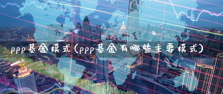 ppp基金模式(ppp基金有哪些主要模式)_https://www.lfyiying.com_美股_第1张