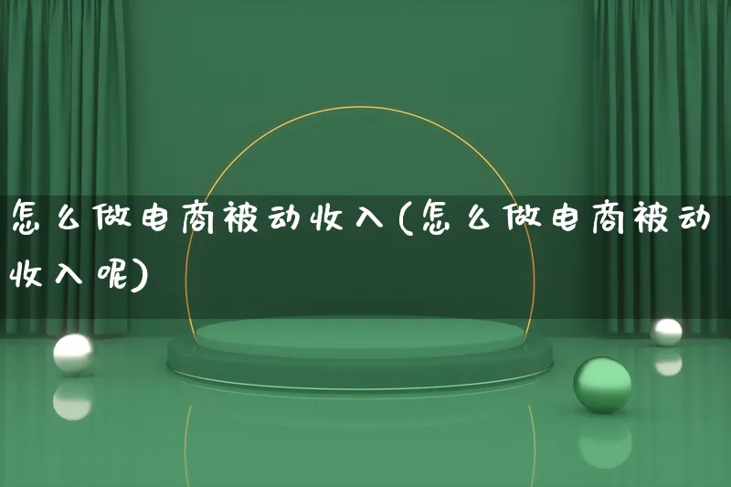 怎么做电商被动收入(怎么做电商被动收入呢)_https://www.lfyiying.com_证券_第1张