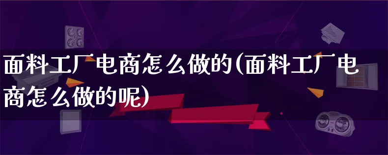 面料工厂电商怎么做的(面料工厂电商怎么做的呢)_https://www.lfyiying.com_个股_第1张