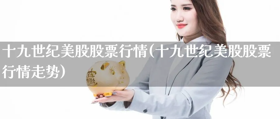 十九世纪美股股票行情(十九世纪美股股票行情走势)_https://www.lfyiying.com_港股_第1张