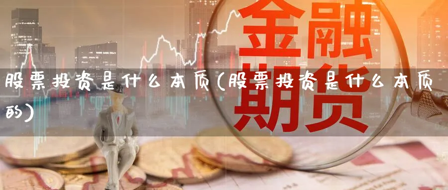 股票投资是什么本质(股票投资是什么本质的)_https://www.lfyiying.com_股票百科_第1张