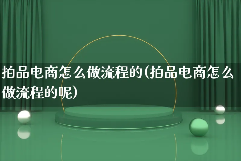 拍品电商怎么做流程的(拍品电商怎么做流程的呢)_https://www.lfyiying.com_港股_第1张