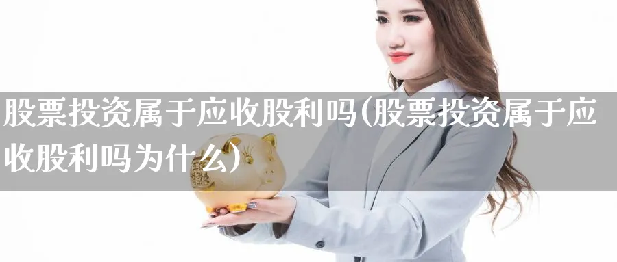 股票投资属于应收股利吗(股票投资属于应收股利吗为什么)_https://www.lfyiying.com_个股_第1张