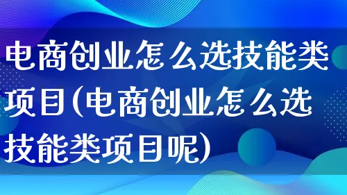 电商创业怎么选技能类项目(电商创业怎么选技能类项目呢)_https://www.lfyiying.com_港股_第1张