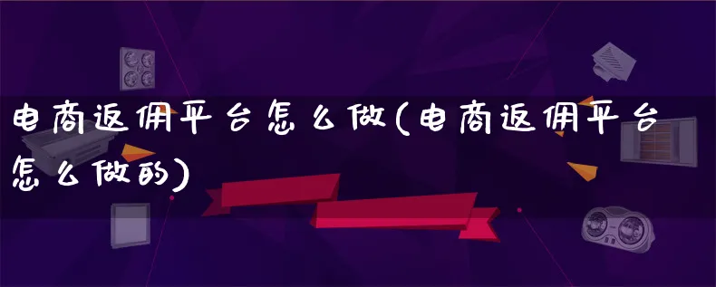 电商返佣平台怎么做(电商返佣平台怎么做的)_https://www.lfyiying.com_证券_第1张