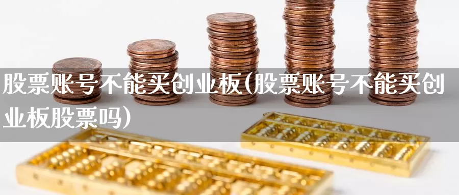 股票账号不能买创业板(股票账号不能买创业板股票吗)_https://www.lfyiying.com_证券_第1张