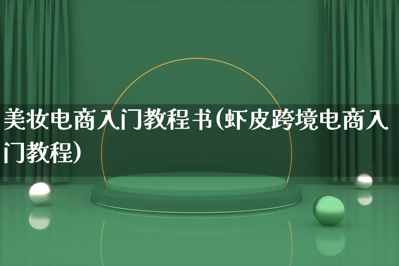 美妆电商入门教程书(虾皮跨境电商入门教程)_https://www.lfyiying.com_新股_第1张