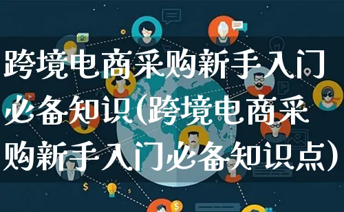 跨境电商采购新手入门必备知识(跨境电商采购新手入门必备知识点)_https://www.lfyiying.com_新股_第1张