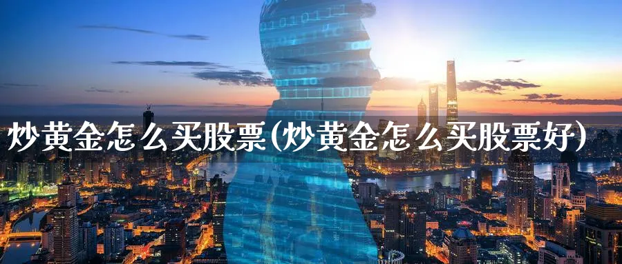 炒黄金怎么买股票(炒黄金怎么买股票好)_https://www.lfyiying.com_个股_第1张