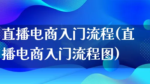 直播电商入门流程(直播电商入门流程图)_https://www.lfyiying.com_证券_第1张