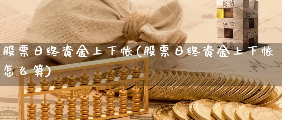 股票日终资金上下帐(股票日终资金上下帐怎么算)_https://www.lfyiying.com_股票百科_第1张