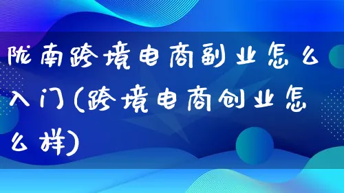 陇南跨境电商副业怎么入门(跨境电商创业怎么样)_https://www.lfyiying.com_港股_第1张