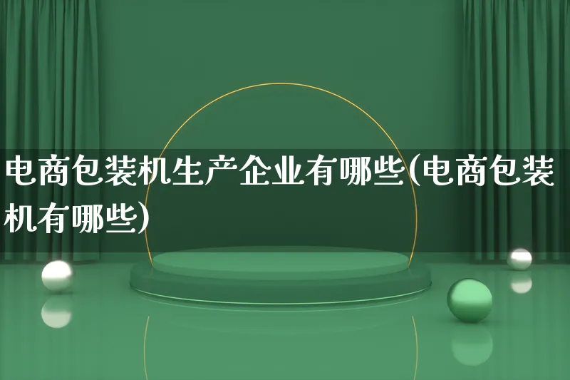 电商包装机生产企业有哪些(电商包装机有哪些)_https://www.lfyiying.com_股票百科_第1张