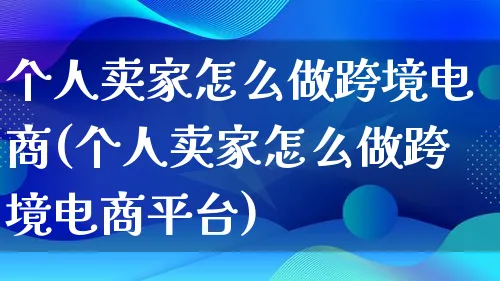 个人卖家怎么做跨境电商(个人卖家怎么做跨境电商平台)_https://www.lfyiying.com_港股_第1张