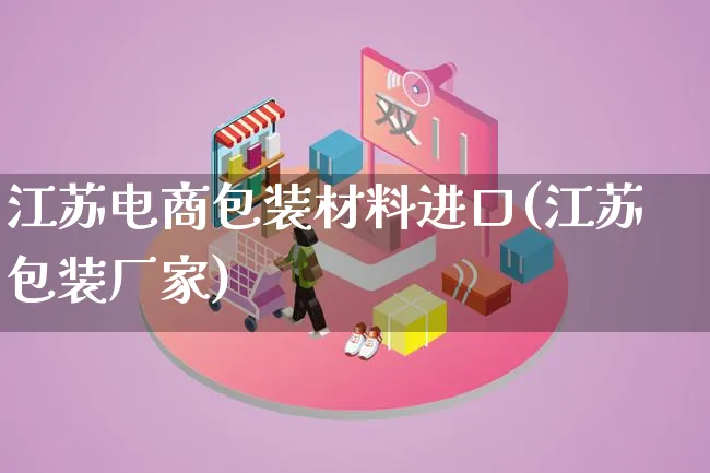 江苏电商包装材料进口(江苏包装厂家)_https://www.lfyiying.com_股票百科_第1张