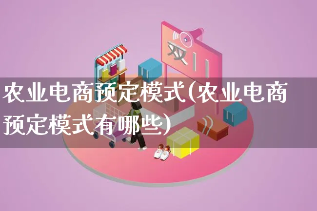 农业电商预定模式(农业电商预定模式有哪些)_https://www.lfyiying.com_股票百科_第1张