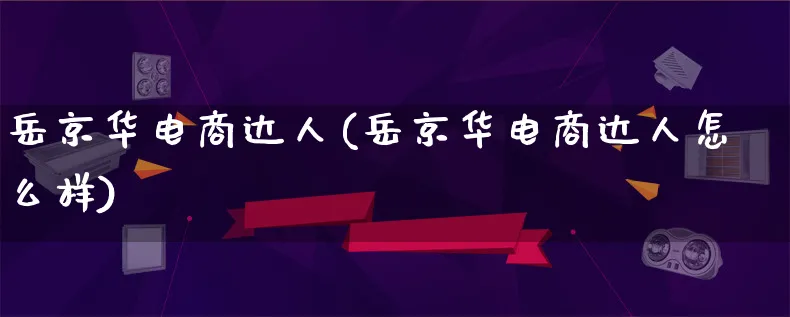 岳京华电商达人(岳京华电商达人怎么样)_https://www.lfyiying.com_股票百科_第1张