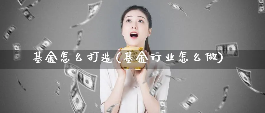 基金怎么打造(基金行业怎么做)_https://www.lfyiying.com_港股_第1张