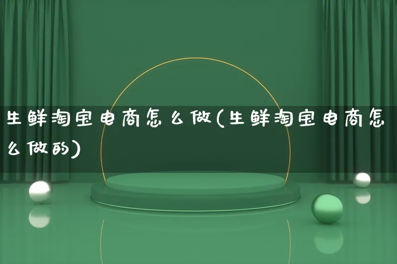 生鲜淘宝电商怎么做(生鲜淘宝电商怎么做的)_https://www.lfyiying.com_证券_第1张