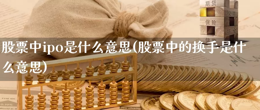 股票中ipo是什么意思(股票中的换手是什么意思)_https://www.lfyiying.com_美股_第1张