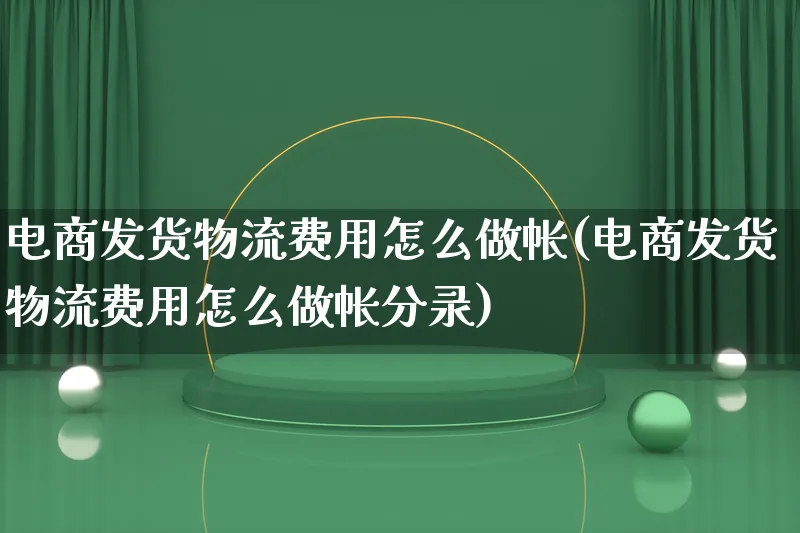 电商发货物流费用怎么做帐(电商发货物流费用怎么做帐分录)_https://www.lfyiying.com_股吧_第1张