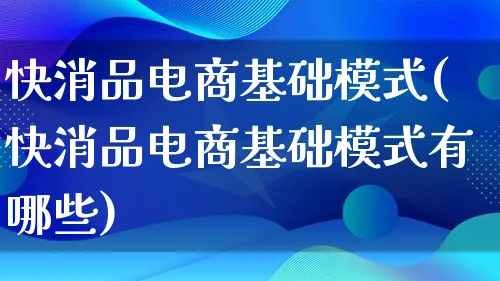 快消品电商基础模式(快消品电商基础模式有哪些)_https://www.lfyiying.com_股票百科_第1张