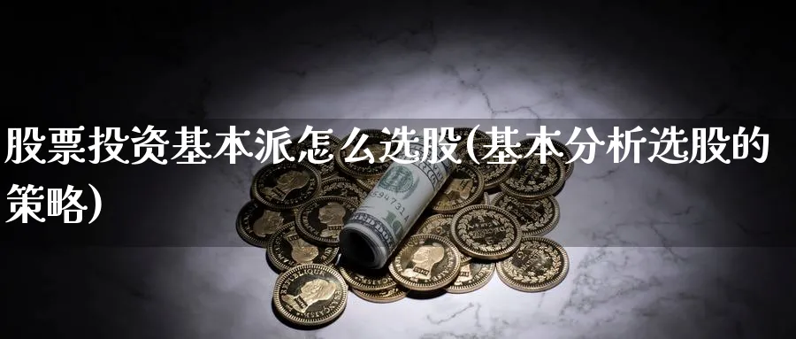 股票投资基本派怎么选股(基本分析选股的策略)_https://www.lfyiying.com_个股_第1张