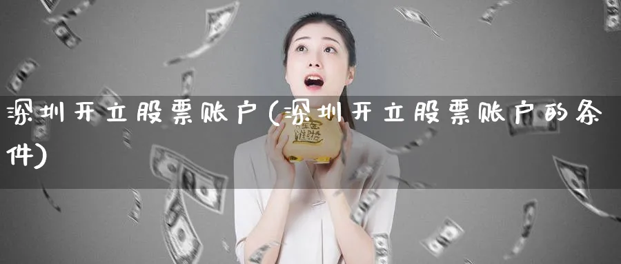 深圳开立股票账户(深圳开立股票账户的条件)_https://www.lfyiying.com_美股_第1张