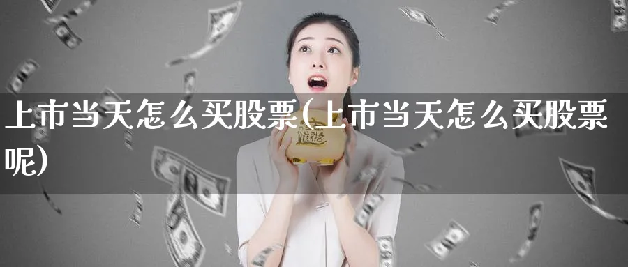 上市当天怎么买股票(上市当天怎么买股票呢)_https://www.lfyiying.com_港股_第1张