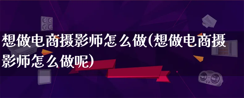 想做电商摄影师怎么做(想做电商摄影师怎么做呢)_https://www.lfyiying.com_证券_第1张