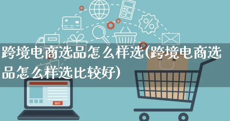 跨境电商选品怎么样选(跨境电商选品怎么样选比较好)_https://www.lfyiying.com_个股_第1张